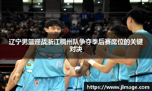 辽宁男篮迎战浙江稠州队争夺季后赛席位的关键对决