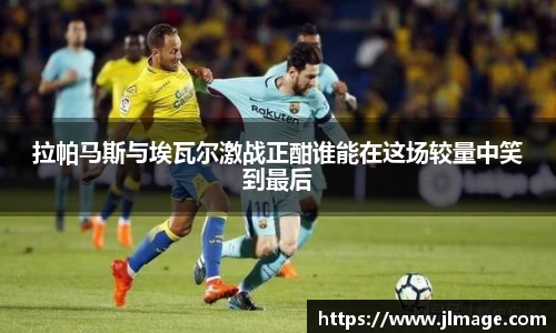 拉帕马斯与埃瓦尔激战正酣谁能在这场较量中笑到最后